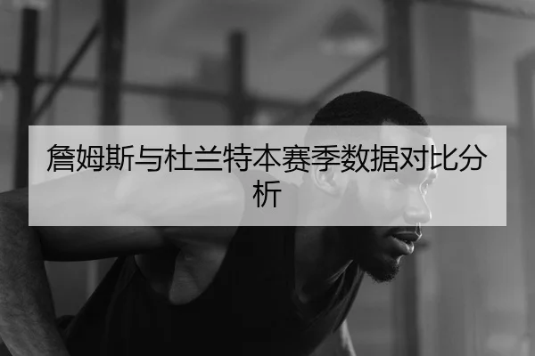 詹姆斯与杜兰特本赛季数据对比分析